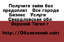 Получите займ без предоплат - Все города Бизнес » Услуги   . Свердловская обл.,Верхний Тагил г.